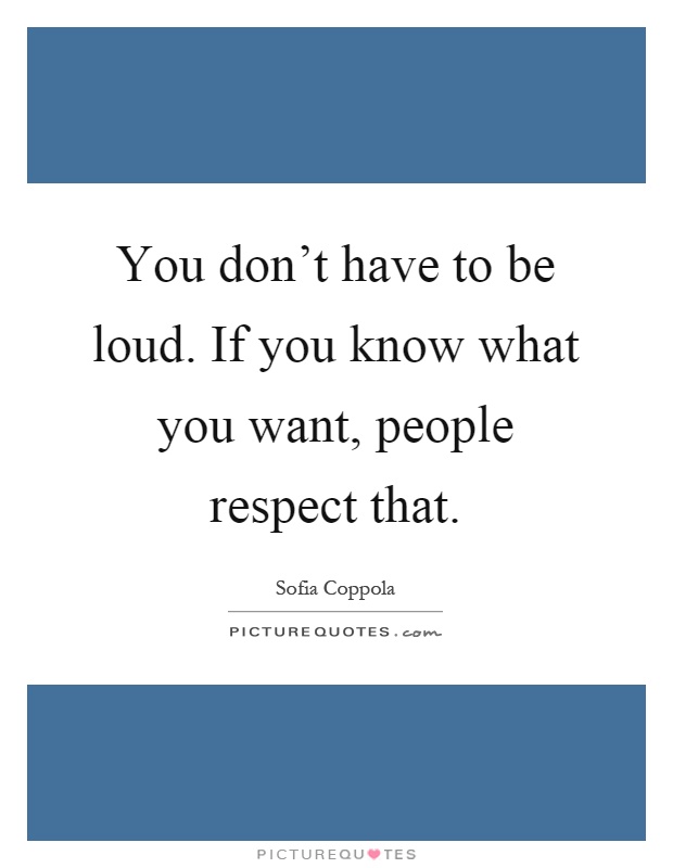 You don't have to be loud. If you know what you want, people respect that Picture Quote #1