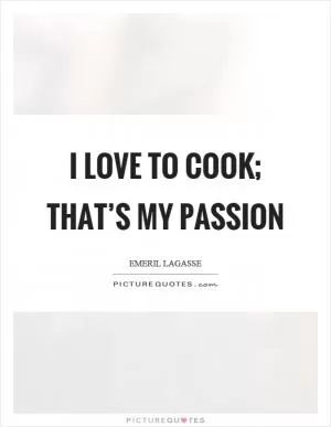 I love to cook; that’s my passion Picture Quote #1