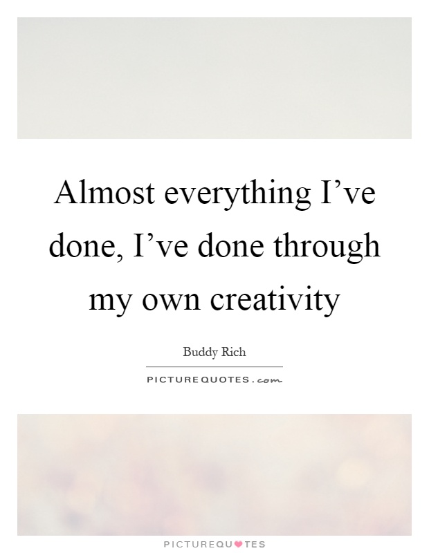 Almost everything I've done, I've done through my own creativity Picture Quote #1