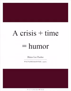 A crisis   time = humor Picture Quote #1