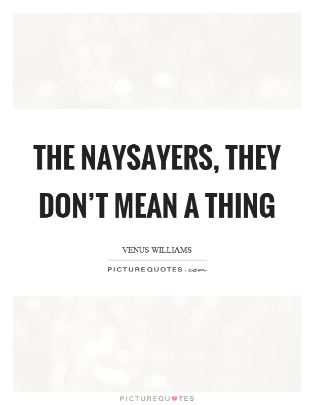 The naysayers, they don't mean a thing Picture Quote #1