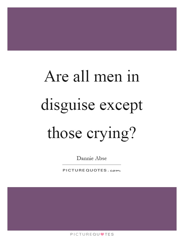 Are all men in disguise except those crying? Picture Quote #1