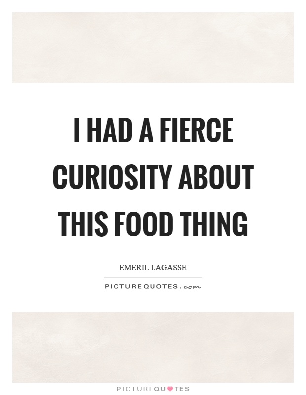 I had a fierce curiosity about this food thing Picture Quote #1