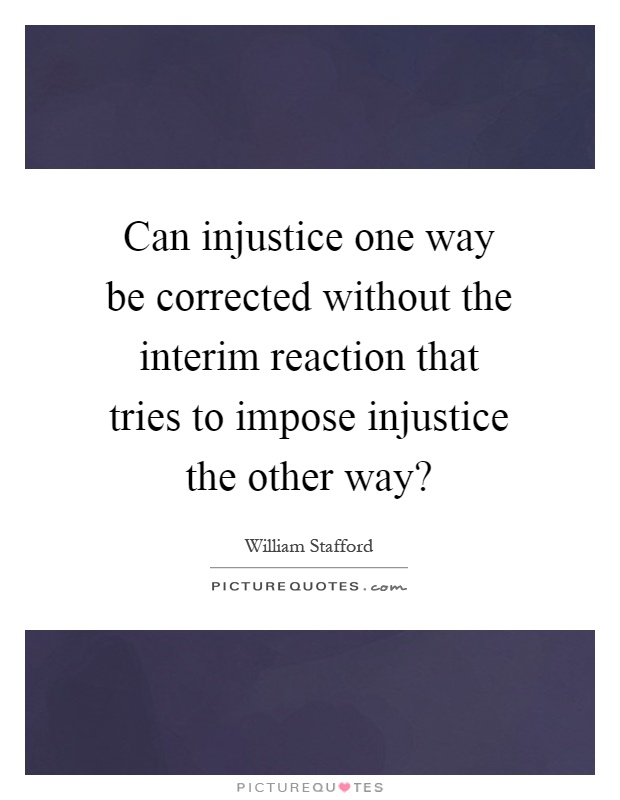Can injustice one way be corrected without the interim reaction that tries to impose injustice the other way? Picture Quote #1