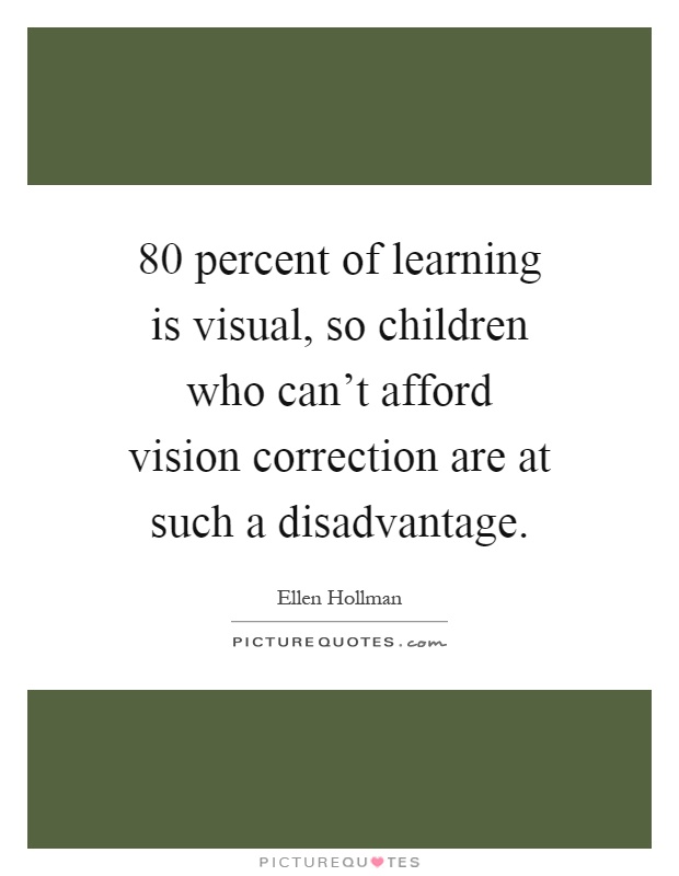 80 percent of learning is visual, so children who can't afford vision correction are at such a disadvantage Picture Quote #1