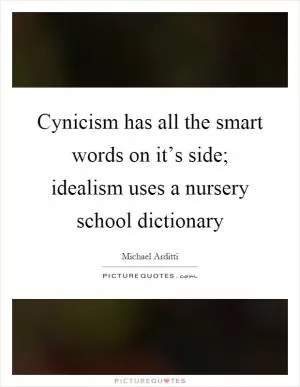 Cynicism has all the smart words on it’s side; idealism uses a nursery school dictionary Picture Quote #1