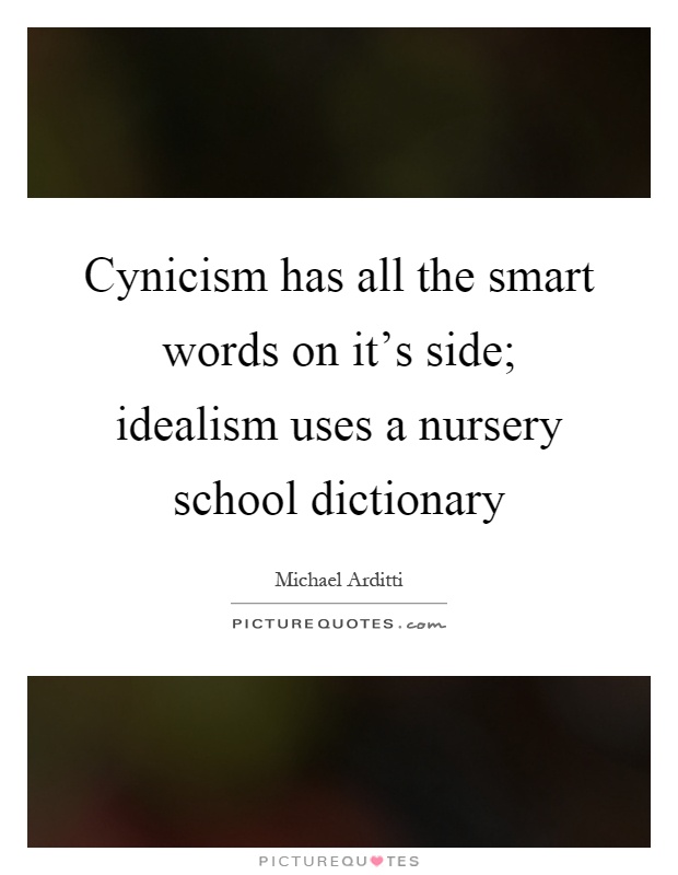 Cynicism has all the smart words on it's side; idealism uses a nursery school dictionary Picture Quote #1