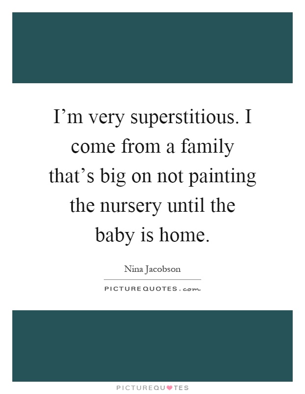 I'm very superstitious. I come from a family that's big on not painting the nursery until the baby is home Picture Quote #1