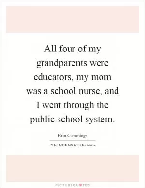 All four of my grandparents were educators, my mom was a school nurse, and I went through the public school system Picture Quote #1