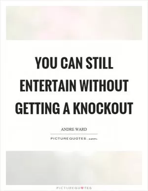 You can still entertain without getting a knockout Picture Quote #1