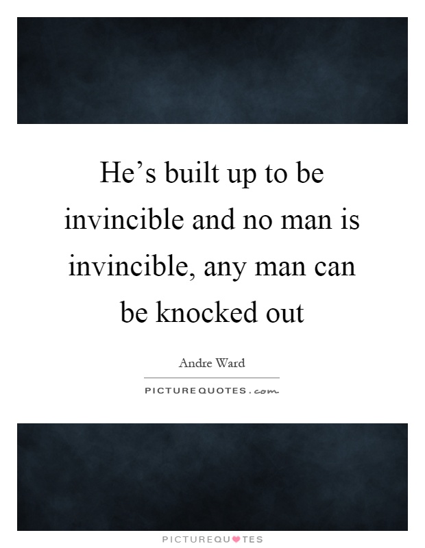 He's built up to be invincible and no man is invincible, any man can be knocked out Picture Quote #1