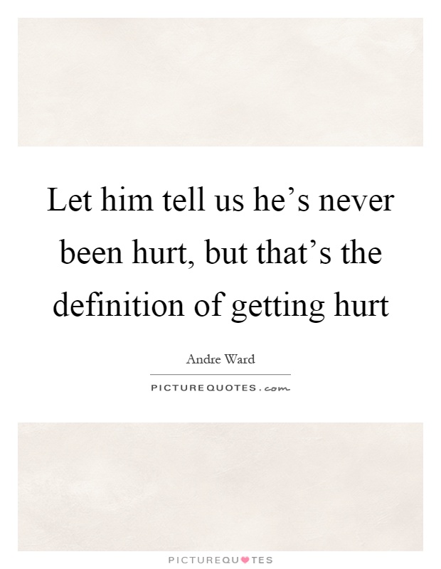 Let him tell us he's never been hurt, but that's the definition of getting hurt Picture Quote #1
