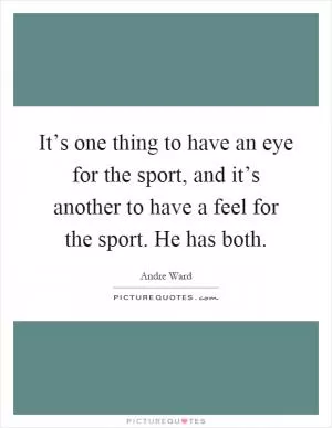 It’s one thing to have an eye for the sport, and it’s another to have a feel for the sport. He has both Picture Quote #1