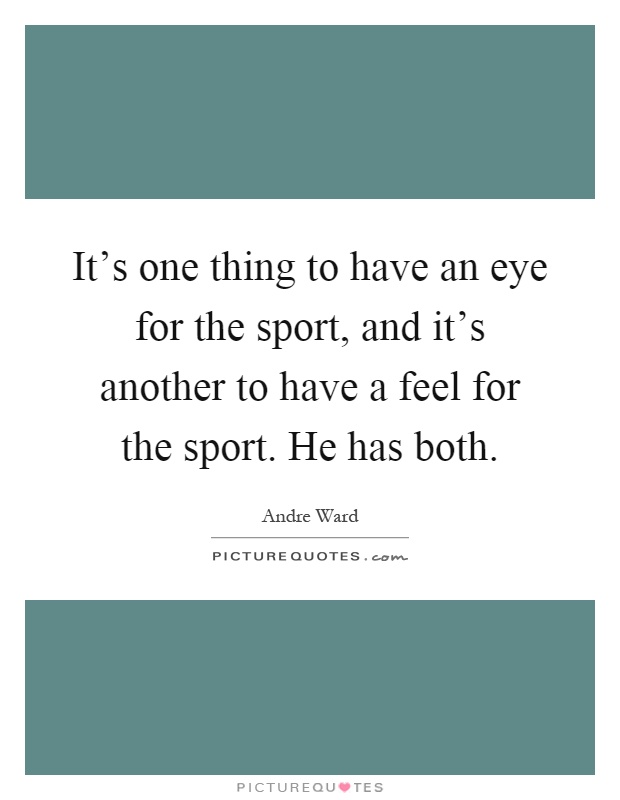 It's one thing to have an eye for the sport, and it's another to have a feel for the sport. He has both Picture Quote #1