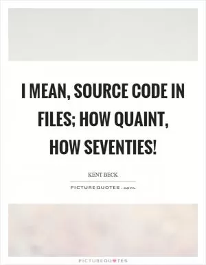 I mean, source code in files; how quaint, how seventies! Picture Quote #1