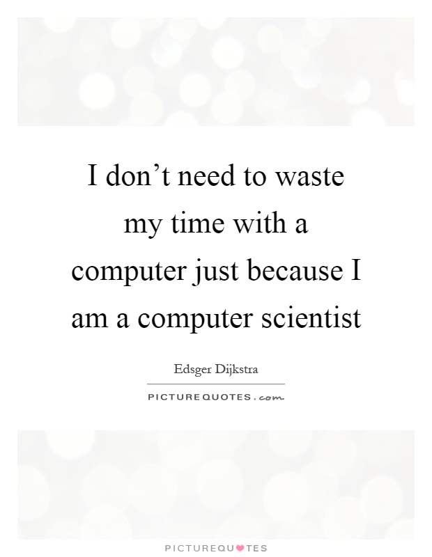 I don't need to waste my time with a computer just because I am a computer scientist Picture Quote #1