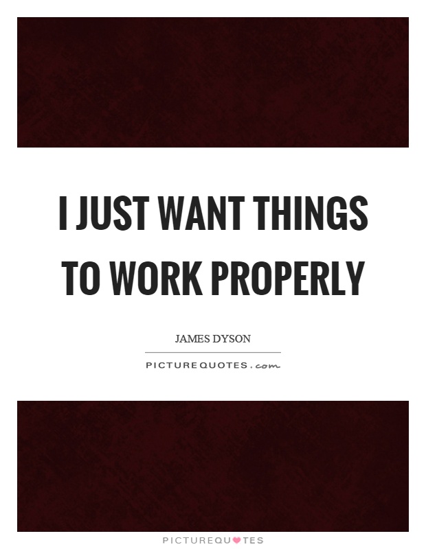 I just want things to work properly Picture Quote #1