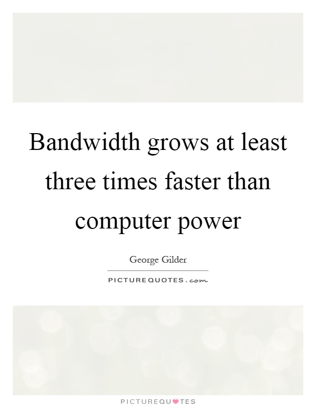 Bandwidth grows at least three times faster than computer power Picture Quote #1