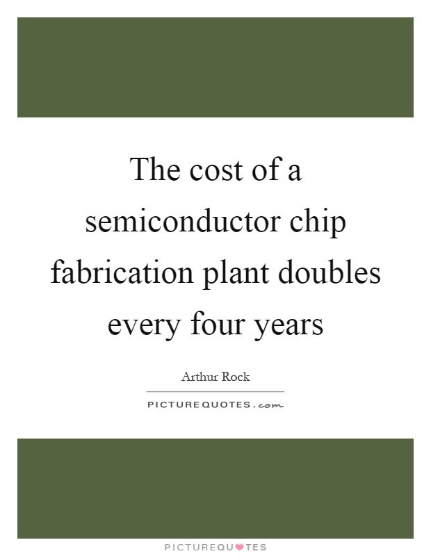 The cost of a semiconductor chip fabrication plant doubles every four years Picture Quote #1