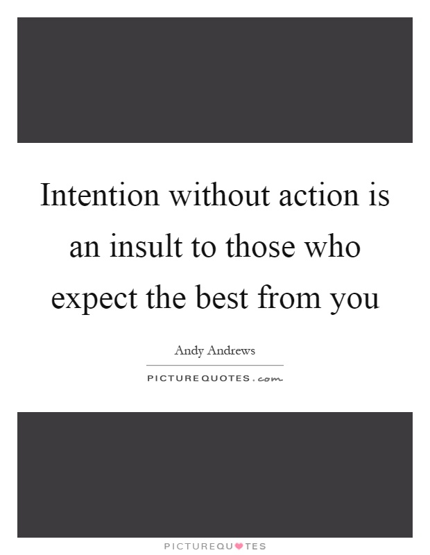 Intention without action is an insult to those who expect the best from you Picture Quote #1
