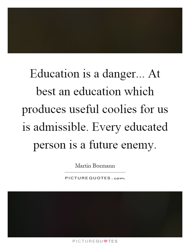 Education is a danger... At best an education which produces useful coolies for us is admissible. Every educated person is a future enemy Picture Quote #1