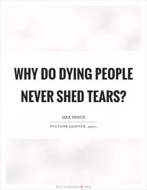 Why do dying people never shed tears? Picture Quote #1