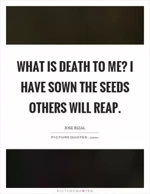 What is death to me? I have sown the seeds others will reap Picture Quote #1