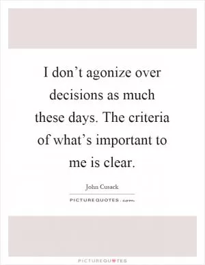 I don’t agonize over decisions as much these days. The criteria of what’s important to me is clear Picture Quote #1