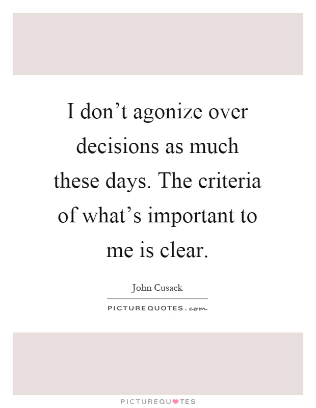 I don't agonize over decisions as much these days. The criteria of what's important to me is clear Picture Quote #1