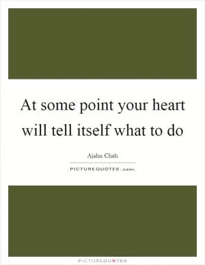 At some point your heart will tell itself what to do Picture Quote #1