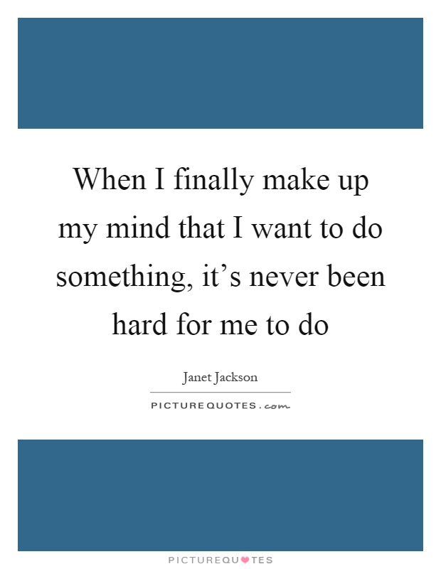 When I finally make up my mind that I want to do something, it's never been hard for me to do Picture Quote #1