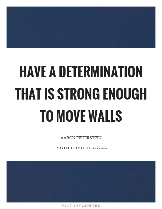 Have a determination that is strong enough to move walls Picture Quote #1