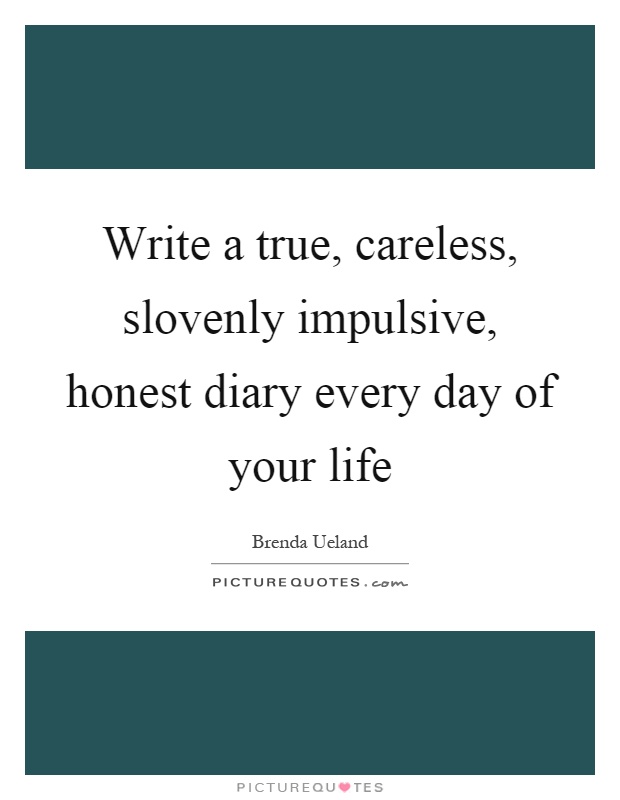 Write a true, careless, slovenly impulsive, honest diary every day of your life Picture Quote #1