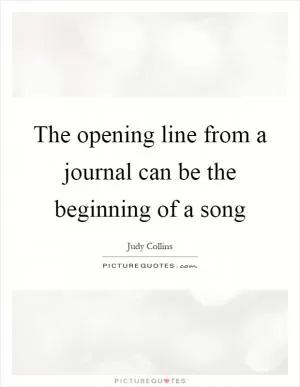 The opening line from a journal can be the beginning of a song Picture Quote #1