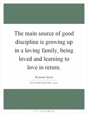 The main source of good discipline is growing up in a loving family, being loved and learning to love in return Picture Quote #1