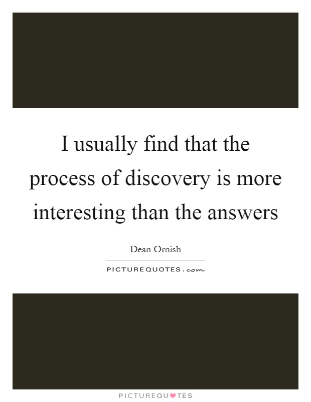 I usually find that the process of discovery is more interesting than the answers Picture Quote #1