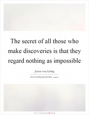 The secret of all those who make discoveries is that they regard nothing as impossible Picture Quote #1