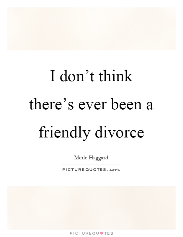 I don't think there's ever been a friendly divorce Picture Quote #1