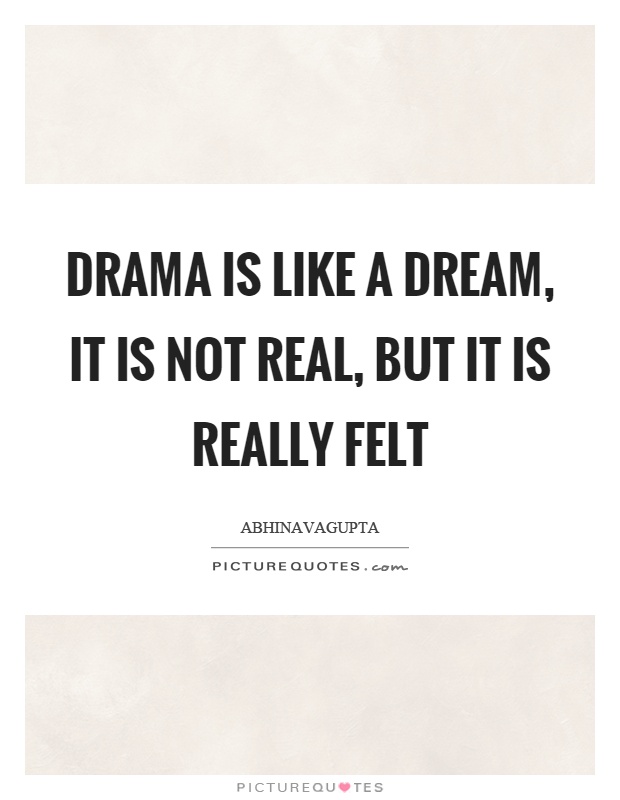 Drama is like a dream, it is not real, but it is really felt Picture Quote #1