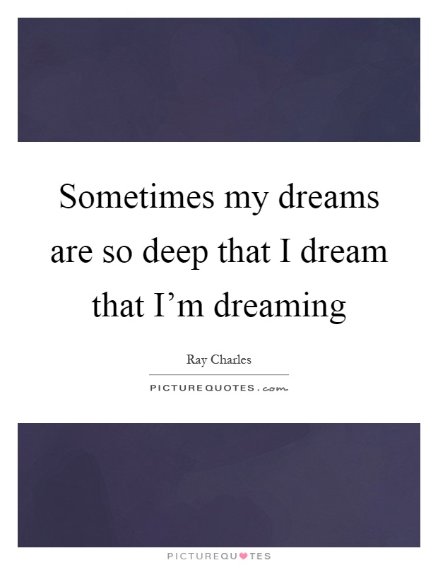 Sometimes my dreams are so deep that I dream that I'm dreaming Picture Quote #1