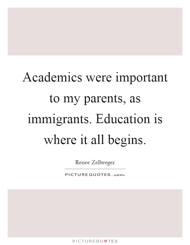 Academics were important to my parents, as immigrants. Education is where it all begins Picture Quote #1