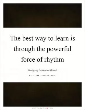 The best way to learn is through the powerful force of rhythm Picture Quote #1