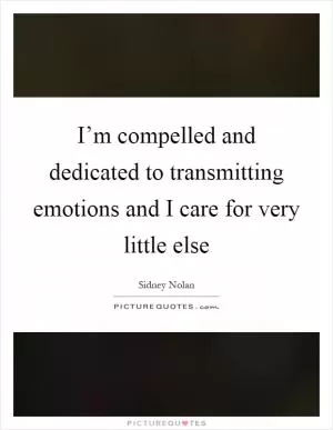I’m compelled and dedicated to transmitting emotions and I care for very little else Picture Quote #1
