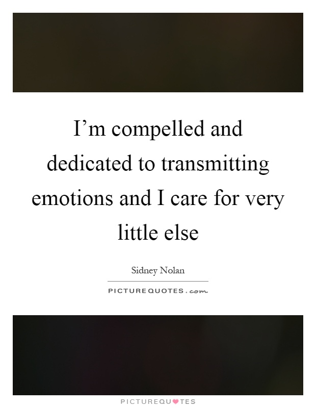 I'm compelled and dedicated to transmitting emotions and I care for very little else Picture Quote #1