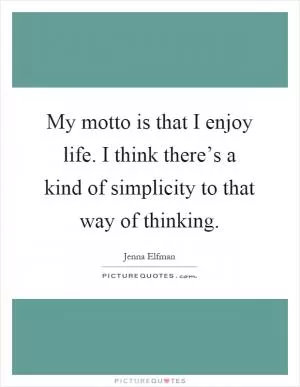 My motto is that I enjoy life. I think there’s a kind of simplicity to that way of thinking Picture Quote #1