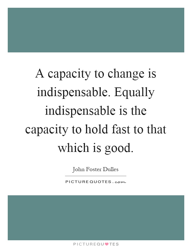 A capacity to change is indispensable. Equally indispensable is the capacity to hold fast to that which is good Picture Quote #1