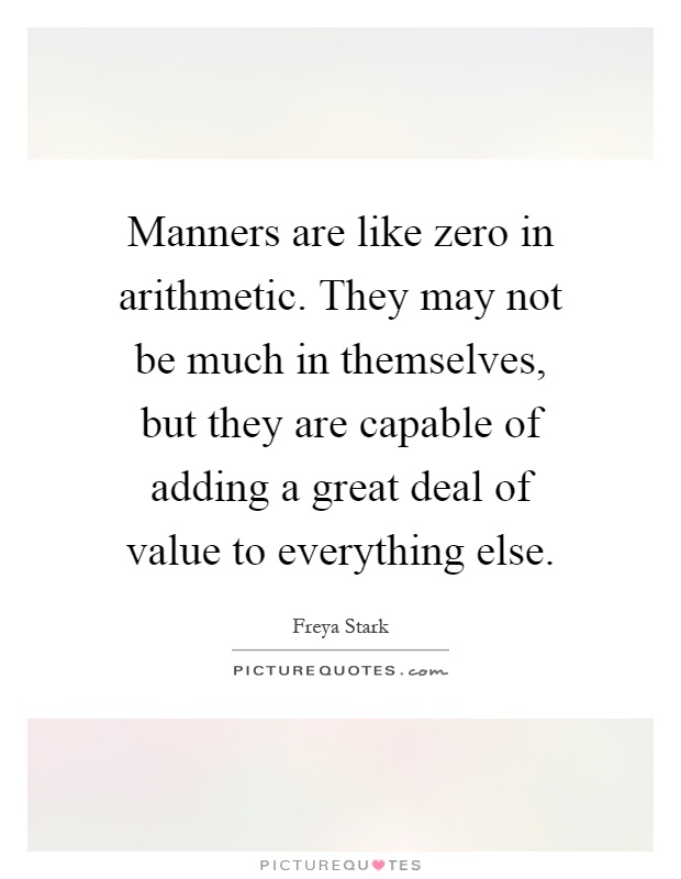 Manners are like zero in arithmetic. They may not be much in themselves, but they are capable of adding a great deal of value to everything else Picture Quote #1