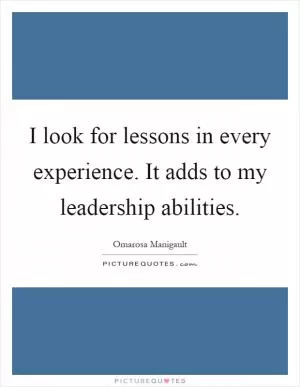 I look for lessons in every experience. It adds to my leadership abilities Picture Quote #1