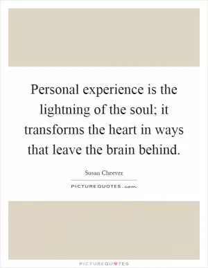 Personal experience is the lightning of the soul; it transforms the heart in ways that leave the brain behind Picture Quote #1