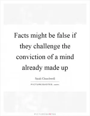 Facts might be false if they challenge the conviction of a mind already made up Picture Quote #1